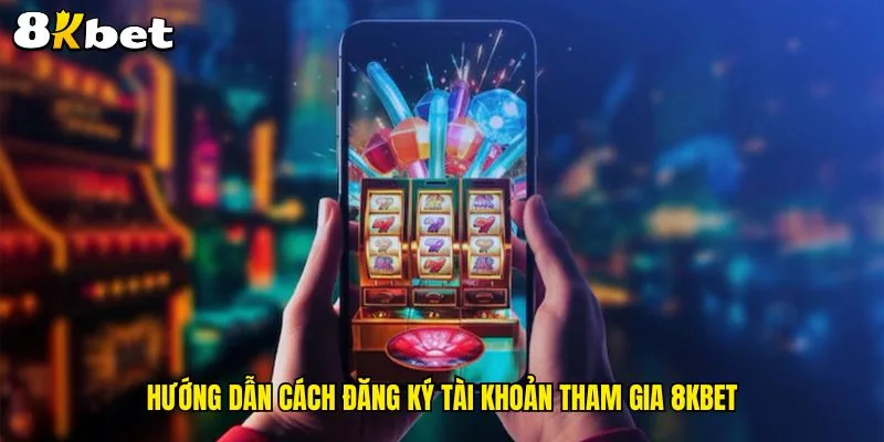 huong-dan-cach-dang-ky-tai-khoan-tham-gia-8kbet